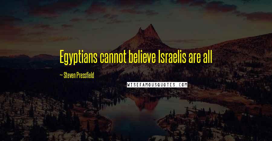 Steven Pressfield Quotes: Egyptians cannot believe Israelis are all