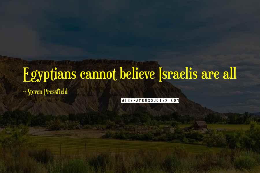 Steven Pressfield Quotes: Egyptians cannot believe Israelis are all