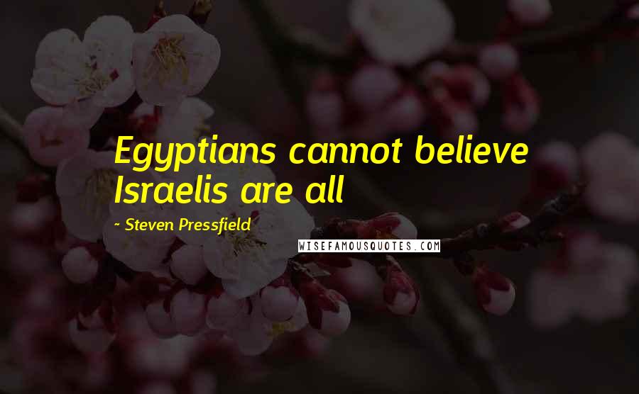 Steven Pressfield Quotes: Egyptians cannot believe Israelis are all