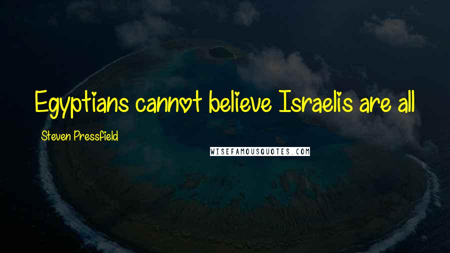 Steven Pressfield Quotes: Egyptians cannot believe Israelis are all