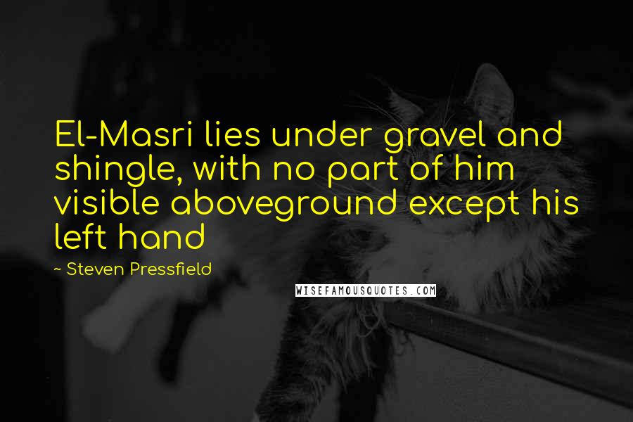 Steven Pressfield Quotes: El-Masri lies under gravel and shingle, with no part of him visible aboveground except his left hand