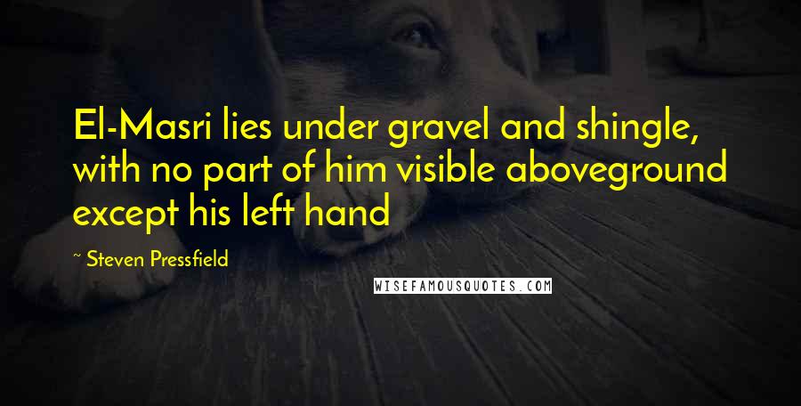 Steven Pressfield Quotes: El-Masri lies under gravel and shingle, with no part of him visible aboveground except his left hand