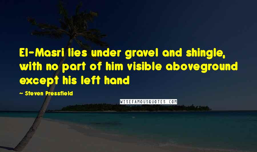 Steven Pressfield Quotes: El-Masri lies under gravel and shingle, with no part of him visible aboveground except his left hand