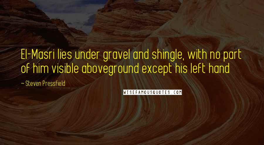 Steven Pressfield Quotes: El-Masri lies under gravel and shingle, with no part of him visible aboveground except his left hand