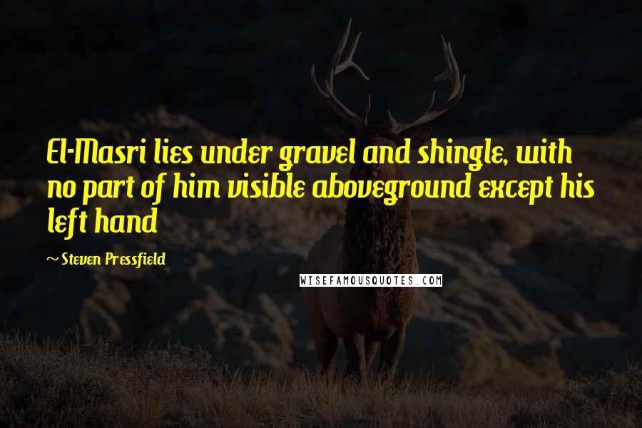 Steven Pressfield Quotes: El-Masri lies under gravel and shingle, with no part of him visible aboveground except his left hand