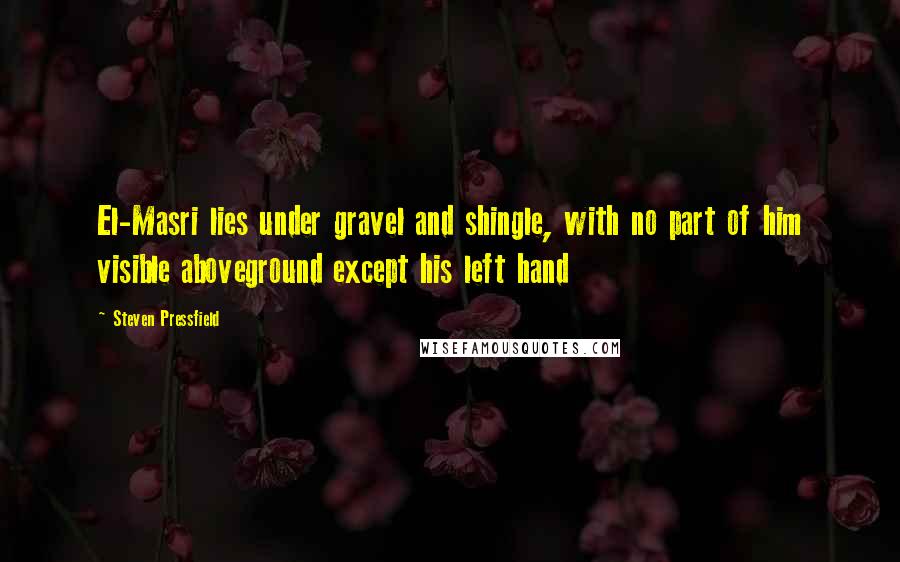 Steven Pressfield Quotes: El-Masri lies under gravel and shingle, with no part of him visible aboveground except his left hand