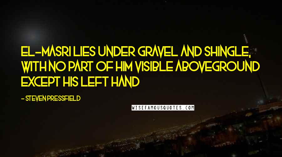 Steven Pressfield Quotes: El-Masri lies under gravel and shingle, with no part of him visible aboveground except his left hand