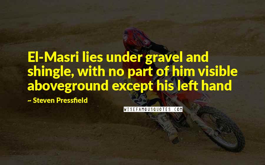 Steven Pressfield Quotes: El-Masri lies under gravel and shingle, with no part of him visible aboveground except his left hand