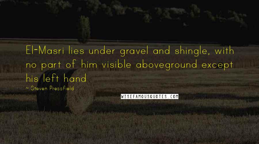 Steven Pressfield Quotes: El-Masri lies under gravel and shingle, with no part of him visible aboveground except his left hand