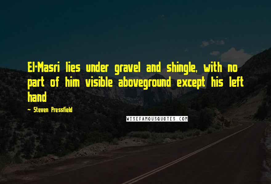 Steven Pressfield Quotes: El-Masri lies under gravel and shingle, with no part of him visible aboveground except his left hand