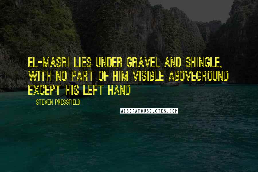 Steven Pressfield Quotes: El-Masri lies under gravel and shingle, with no part of him visible aboveground except his left hand