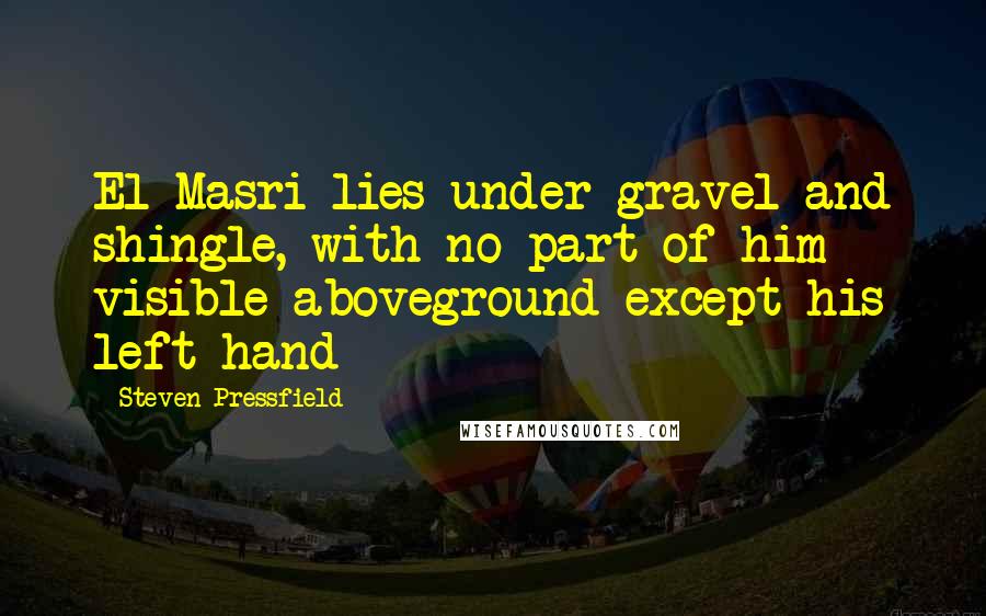 Steven Pressfield Quotes: El-Masri lies under gravel and shingle, with no part of him visible aboveground except his left hand