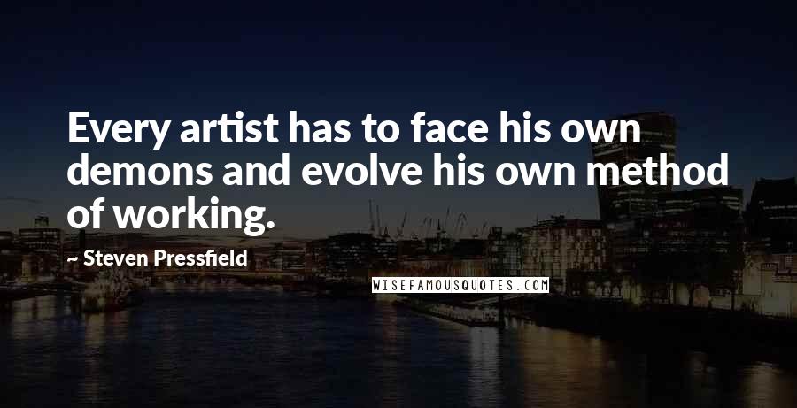 Steven Pressfield Quotes: Every artist has to face his own demons and evolve his own method of working.