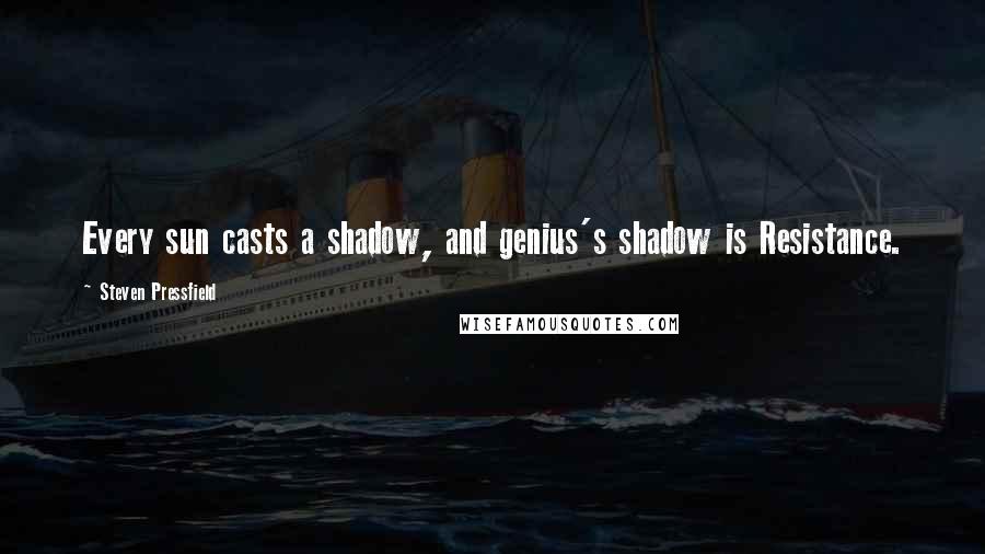 Steven Pressfield Quotes: Every sun casts a shadow, and genius's shadow is Resistance.
