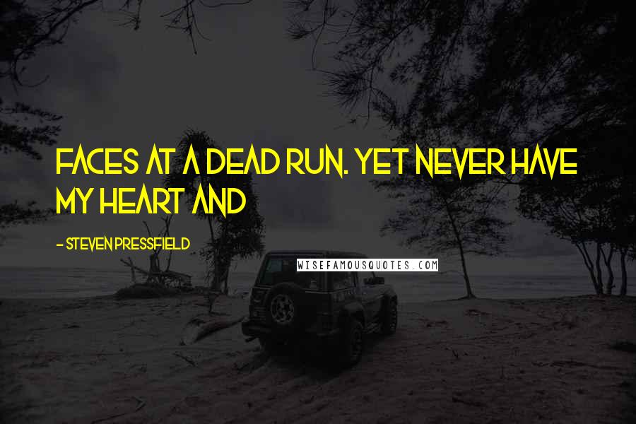 Steven Pressfield Quotes: faces at a dead run. Yet never have my heart and