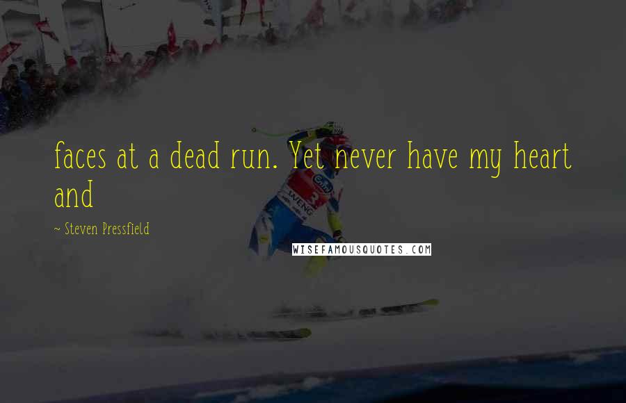 Steven Pressfield Quotes: faces at a dead run. Yet never have my heart and