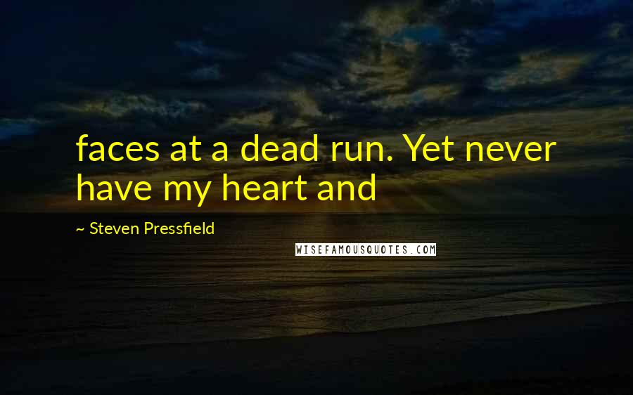 Steven Pressfield Quotes: faces at a dead run. Yet never have my heart and