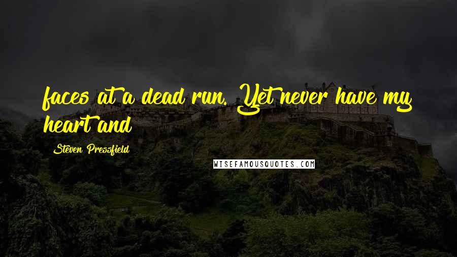 Steven Pressfield Quotes: faces at a dead run. Yet never have my heart and