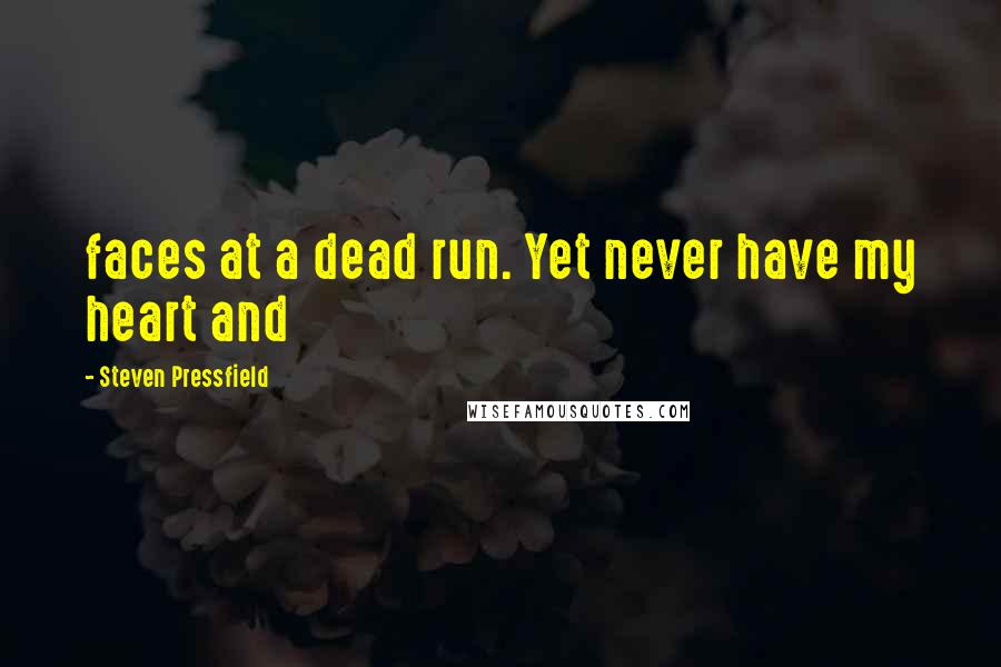 Steven Pressfield Quotes: faces at a dead run. Yet never have my heart and