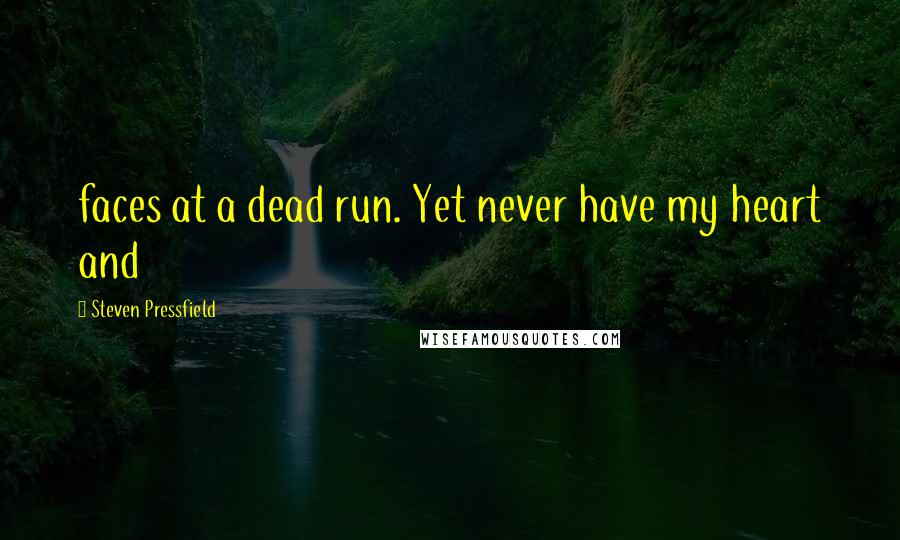 Steven Pressfield Quotes: faces at a dead run. Yet never have my heart and