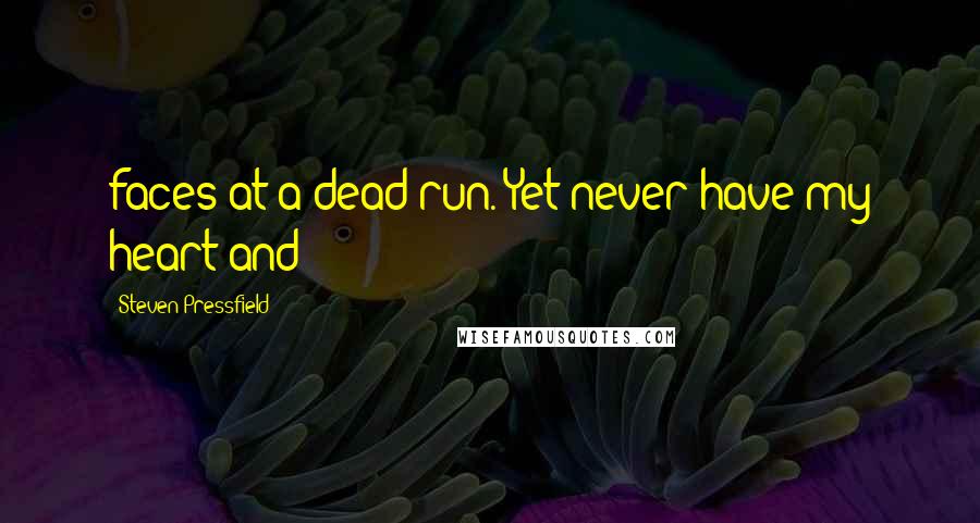 Steven Pressfield Quotes: faces at a dead run. Yet never have my heart and