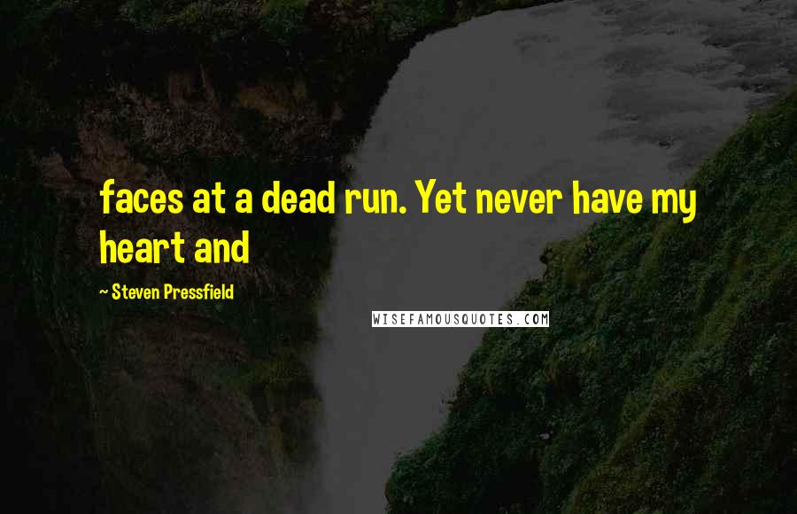 Steven Pressfield Quotes: faces at a dead run. Yet never have my heart and