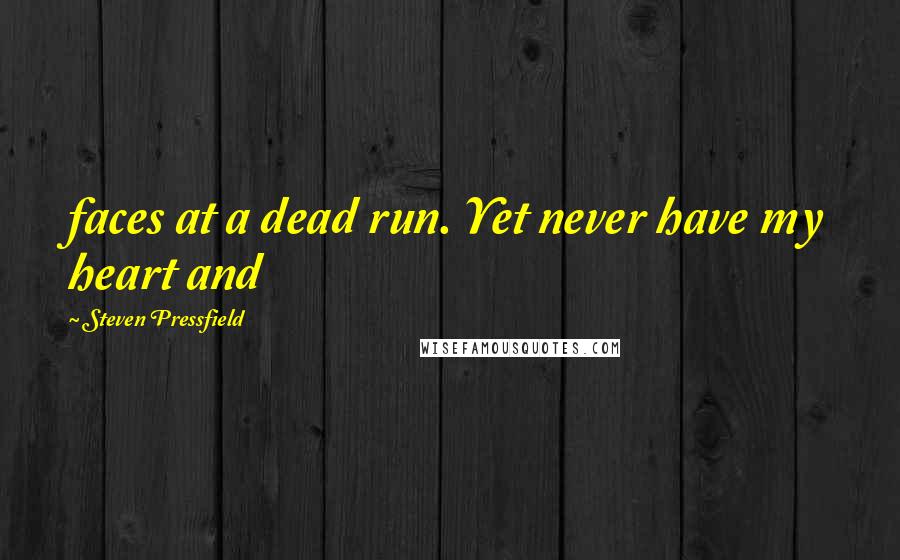 Steven Pressfield Quotes: faces at a dead run. Yet never have my heart and