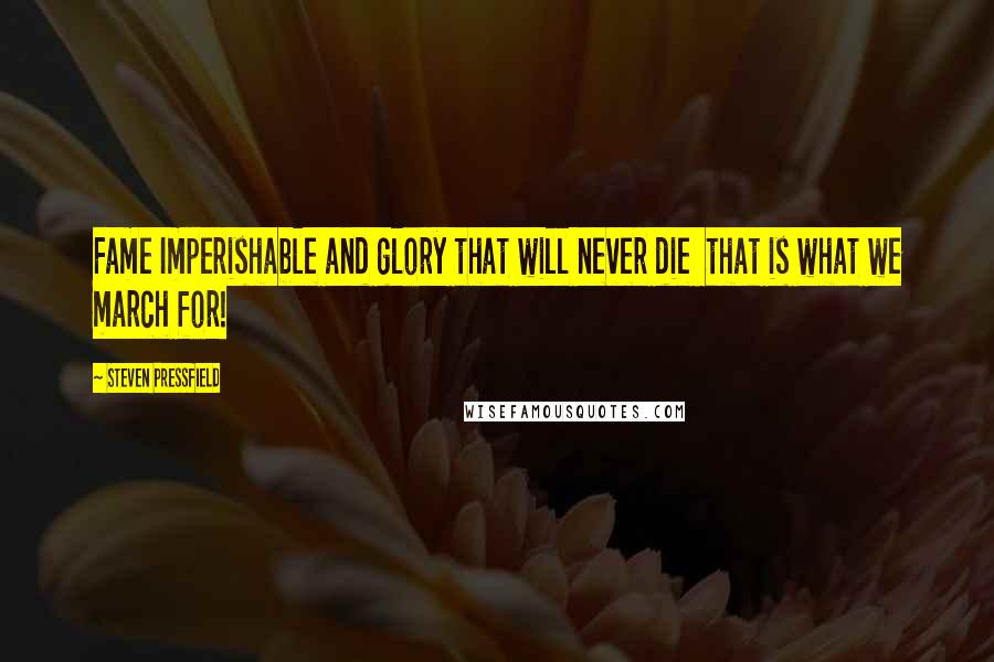 Steven Pressfield Quotes: Fame Imperishable and glory that will never die  that is what we march for!