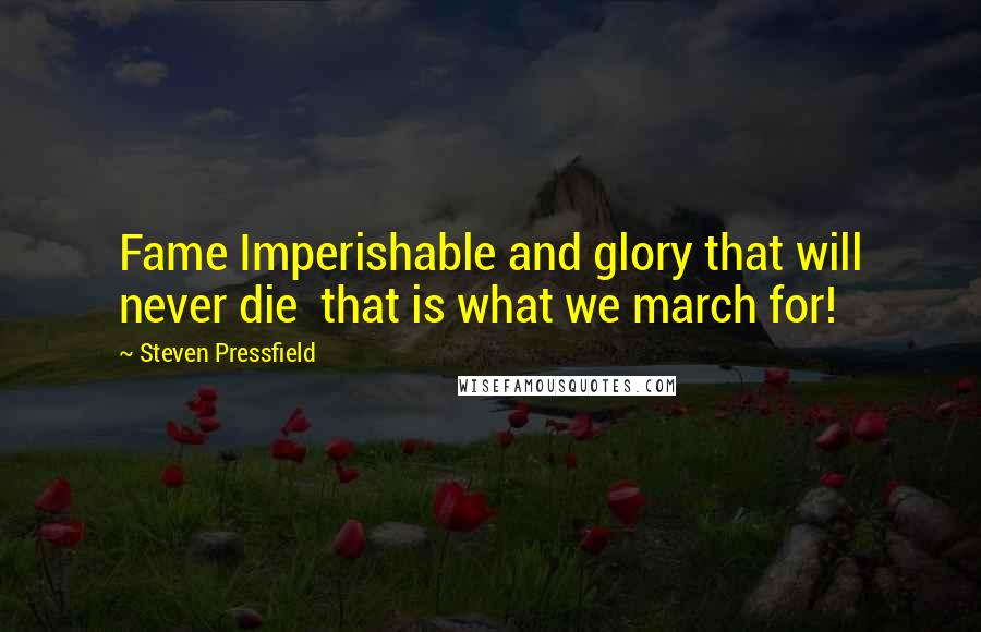 Steven Pressfield Quotes: Fame Imperishable and glory that will never die  that is what we march for!