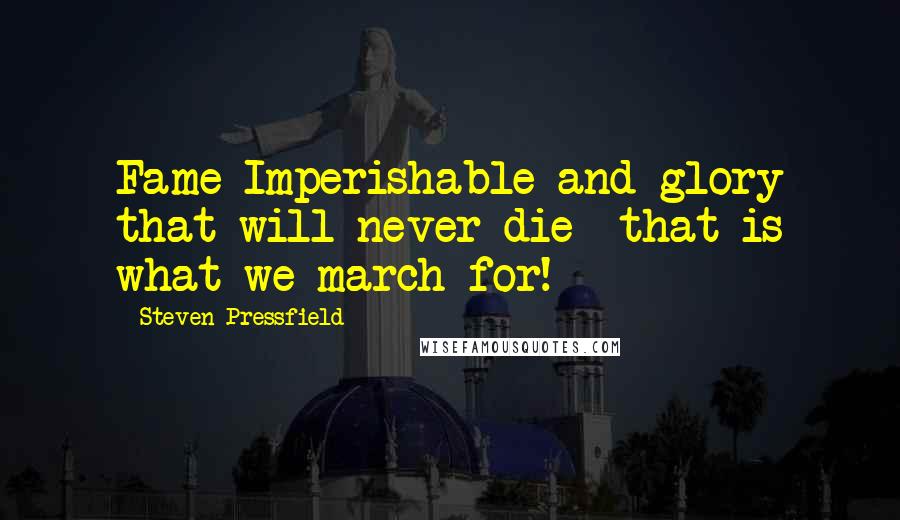 Steven Pressfield Quotes: Fame Imperishable and glory that will never die  that is what we march for!