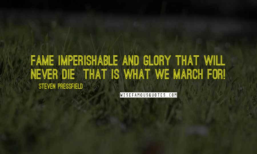 Steven Pressfield Quotes: Fame Imperishable and glory that will never die  that is what we march for!