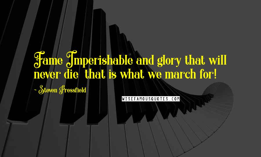 Steven Pressfield Quotes: Fame Imperishable and glory that will never die  that is what we march for!