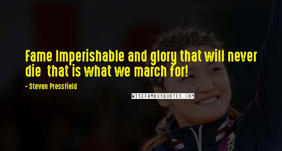 Steven Pressfield Quotes: Fame Imperishable and glory that will never die  that is what we march for!