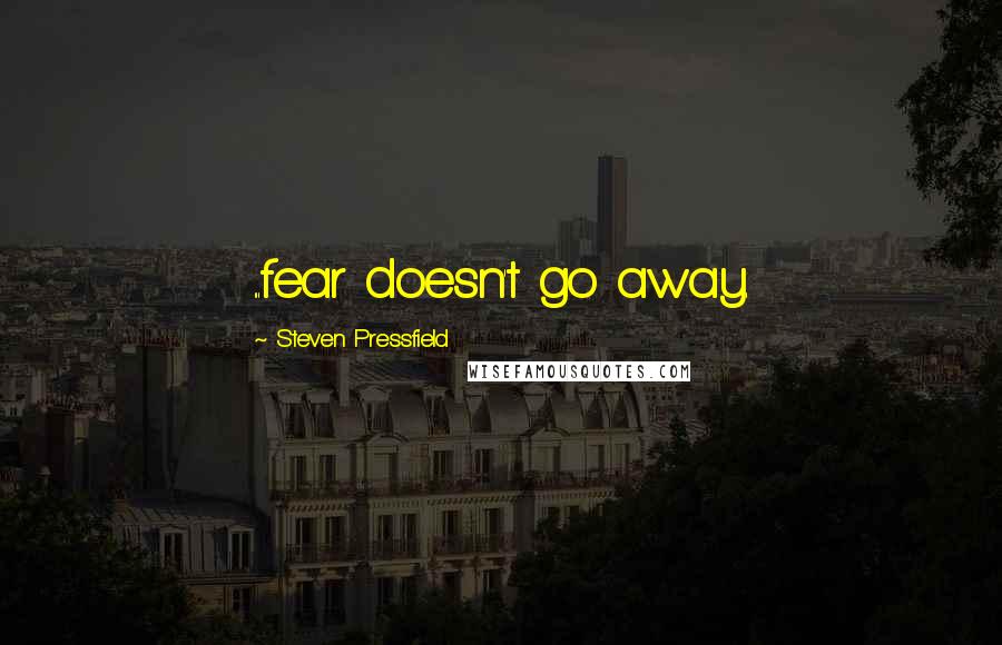 Steven Pressfield Quotes: ...fear doesn't go away.