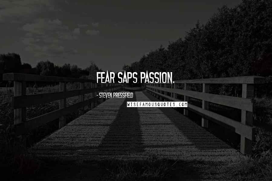 Steven Pressfield Quotes: Fear saps passion.