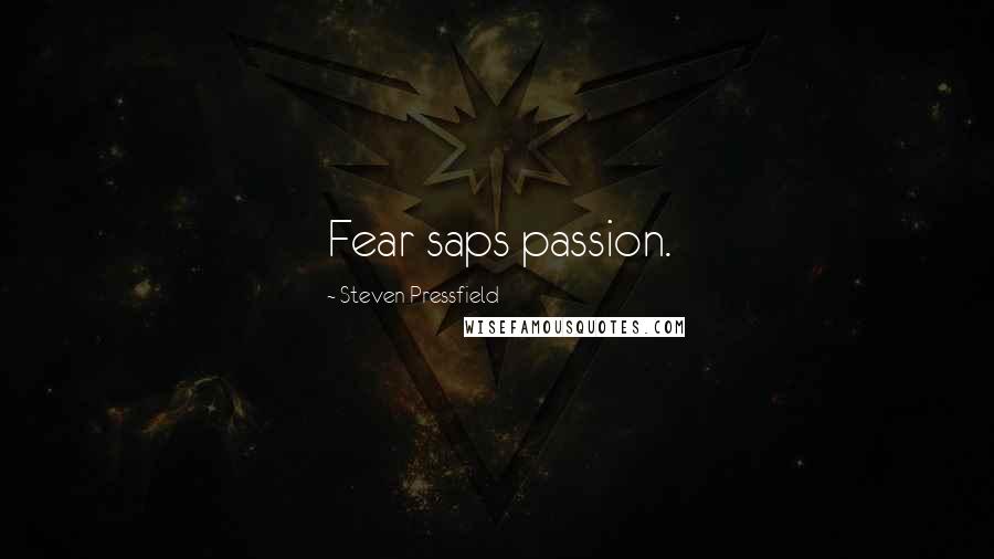 Steven Pressfield Quotes: Fear saps passion.