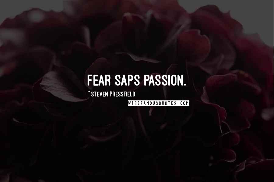 Steven Pressfield Quotes: Fear saps passion.