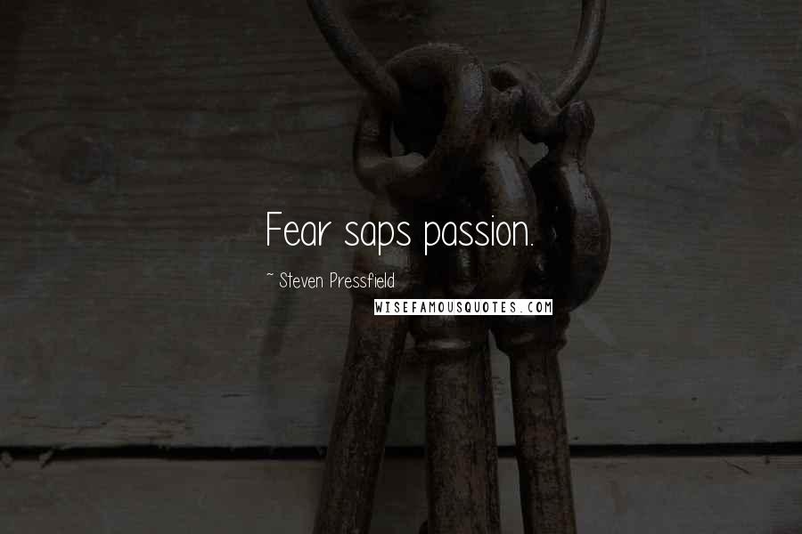 Steven Pressfield Quotes: Fear saps passion.