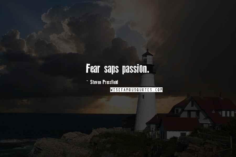 Steven Pressfield Quotes: Fear saps passion.