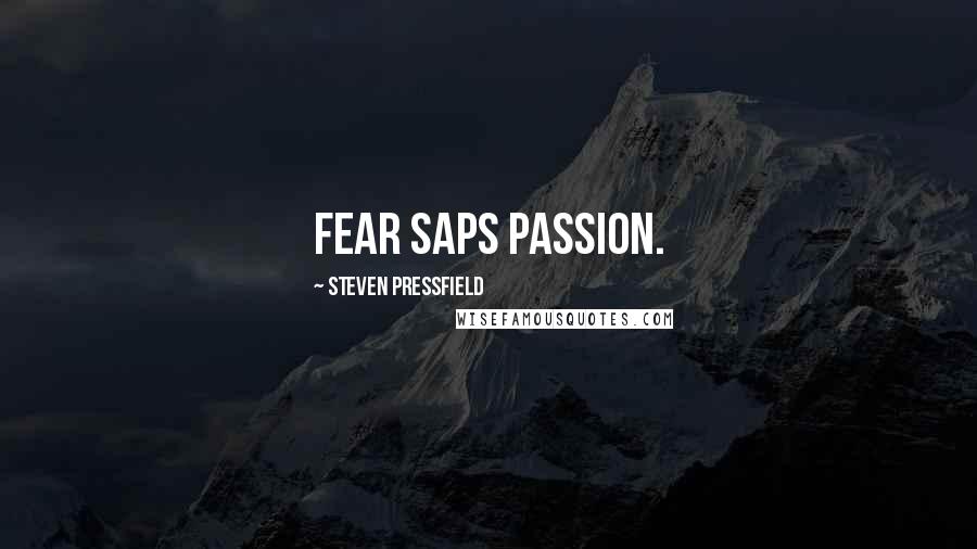 Steven Pressfield Quotes: Fear saps passion.