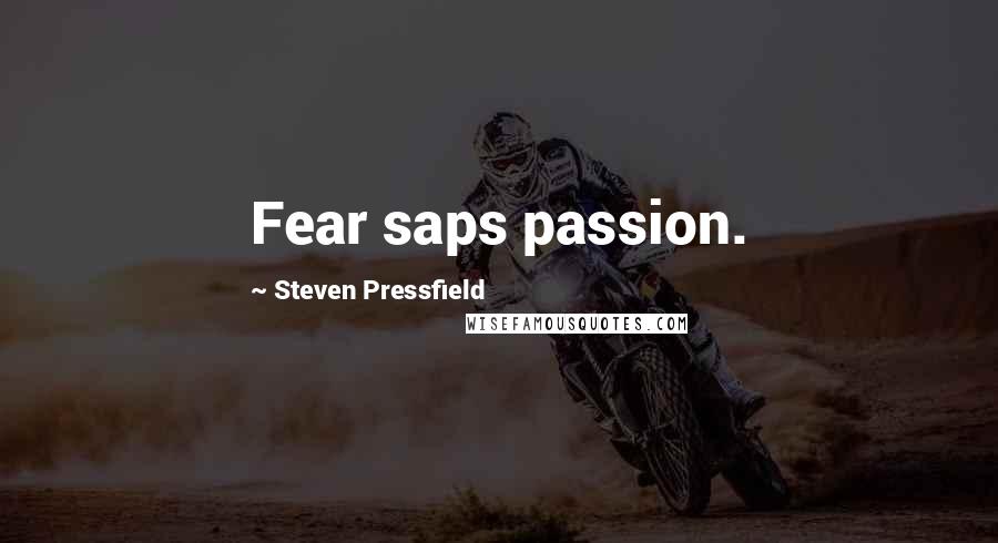 Steven Pressfield Quotes: Fear saps passion.