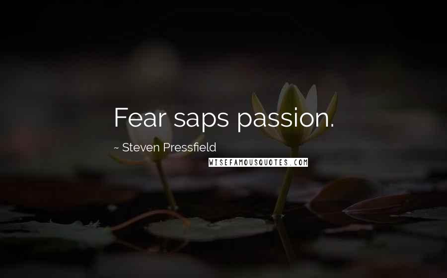 Steven Pressfield Quotes: Fear saps passion.