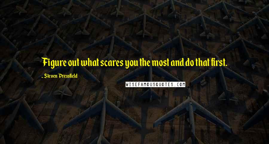 Steven Pressfield Quotes: Figure out what scares you the most and do that first.