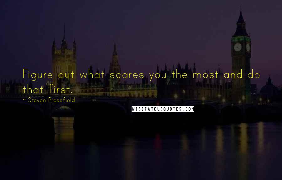 Steven Pressfield Quotes: Figure out what scares you the most and do that first.