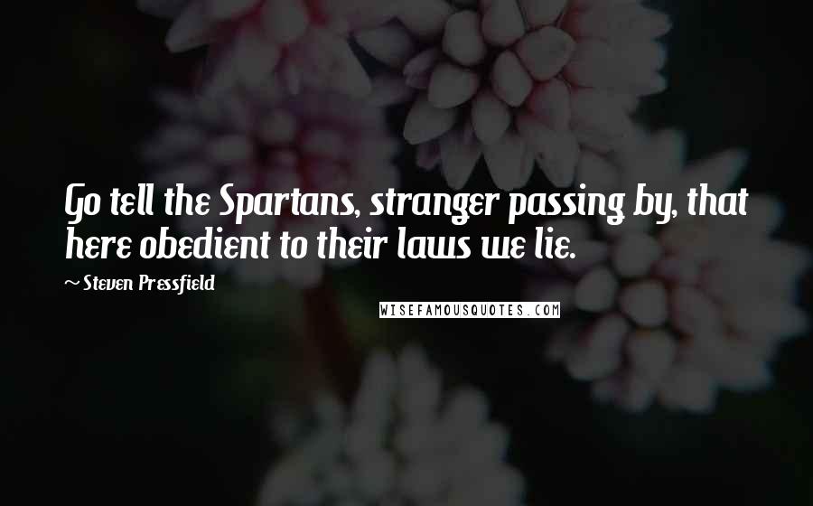 Steven Pressfield Quotes: Go tell the Spartans, stranger passing by, that here obedient to their laws we lie.