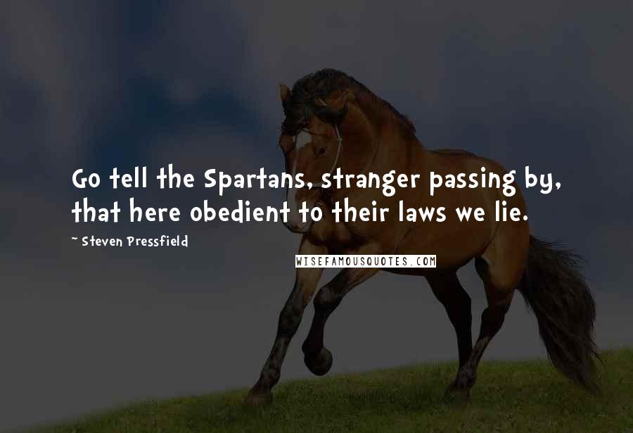 Steven Pressfield Quotes: Go tell the Spartans, stranger passing by, that here obedient to their laws we lie.