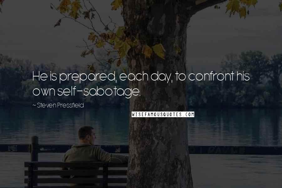 Steven Pressfield Quotes: He is prepared, each day, to confront his own self-sabotage.