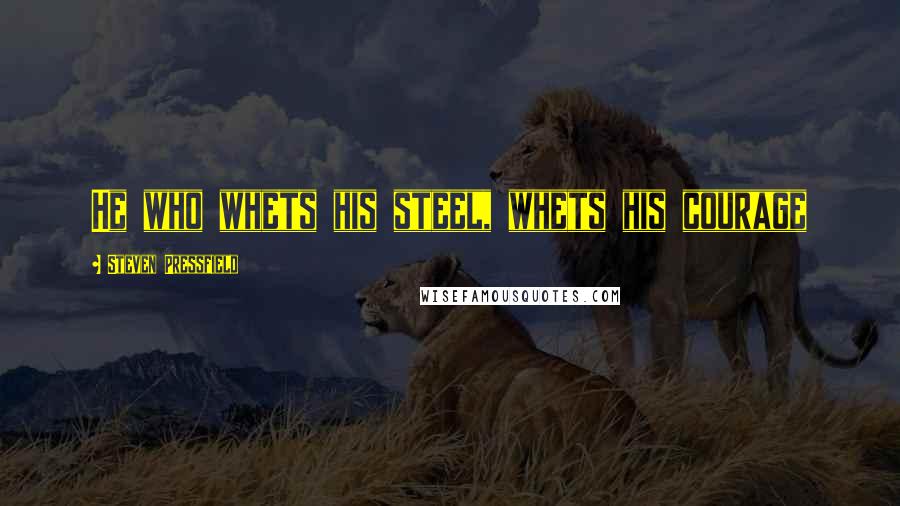 Steven Pressfield Quotes: He who whets his steel, whets his courage