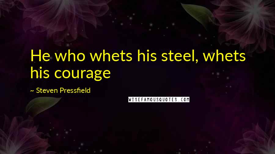 Steven Pressfield Quotes: He who whets his steel, whets his courage