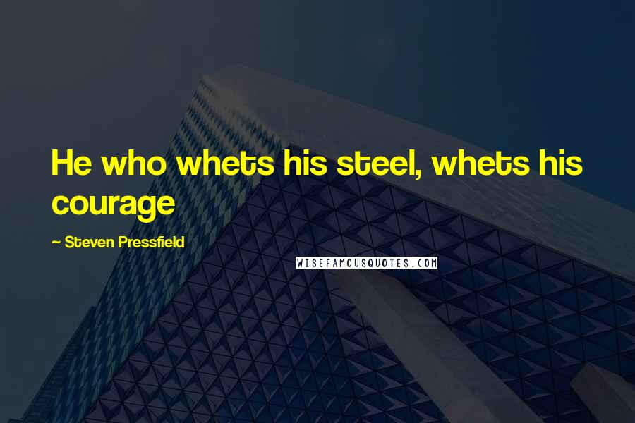 Steven Pressfield Quotes: He who whets his steel, whets his courage